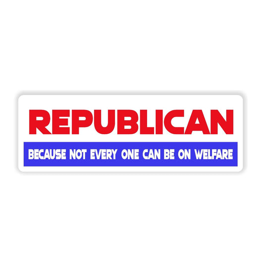 Republican Because Not Everyone Can Be on Welfare - Sticker Concepts