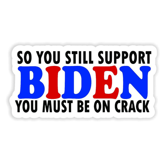 So You Still Support Biden You Must Be On Crack - Sticker Concepts