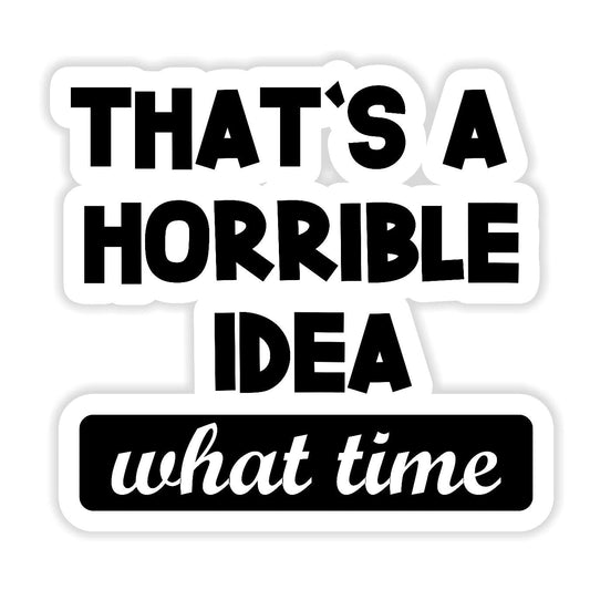 That's A Horrible Idea, What Time? - Sticker Concepts